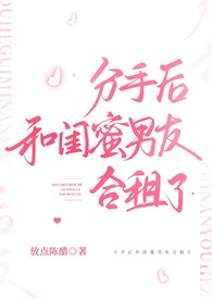分手后和闺蜜男友合租了（H）